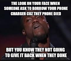 Kevin Hart | THE LOOK ON YOUR FACE WHEN SOMEONE ASK TO BORROW YOUR PHONE CHARGER CUZ THEY PHONE DIED; BUT YOU KNOW THEY NOT GOING TO GIVE IT BACK WHEN THEY DONE | image tagged in kevin hart | made w/ Imgflip meme maker