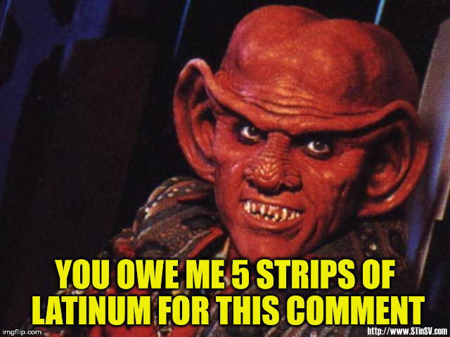 Quark | YOU OWE ME 5 STRIPS OF LATINUM FOR THIS COMMENT | image tagged in quark | made w/ Imgflip meme maker