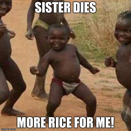 Third World Success Kid Meme | SISTER DIES; MORE RICE FOR ME! | image tagged in memes,third world success kid | made w/ Imgflip meme maker