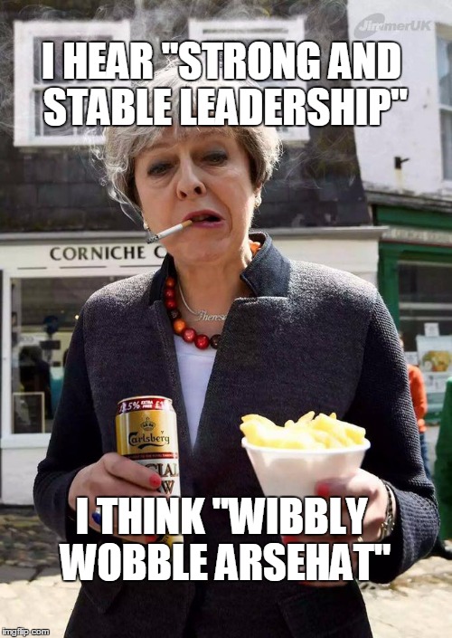 I HEAR "STRONG AND STABLE LEADERSHIP"; I THINK "WIBBLY WOBBLE ARSEHAT" | image tagged in tmay scumbag | made w/ Imgflip meme maker