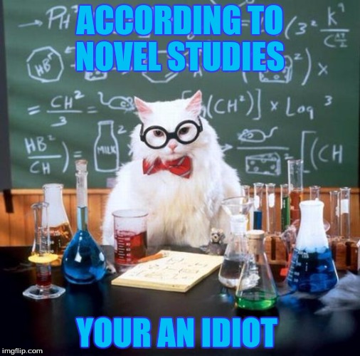 Chemistry Cat Meme | ACCORDING TO NOVEL STUDIES; YOUR AN IDIOT | image tagged in memes,chemistry cat | made w/ Imgflip meme maker
