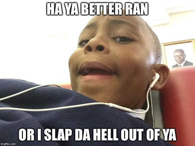 HA YA BETTER RAN; OR I SLAP DA HELL OUT OF YA | image tagged in ya better | made w/ Imgflip meme maker