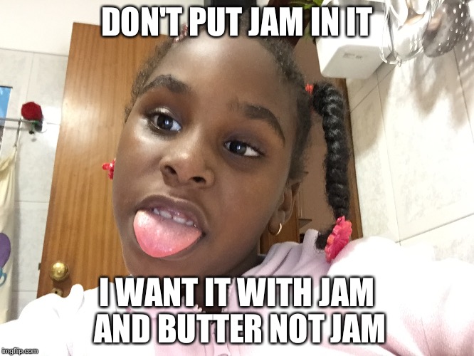 The  aggressive girl | DON'T PUT JAM IN IT; I WANT IT WITH JAM AND BUTTER NOT JAM | image tagged in the  aggressive girl | made w/ Imgflip meme maker