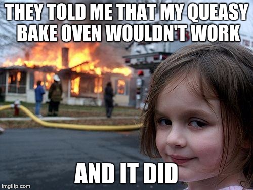 Disaster Girl Meme | THEY TOLD ME THAT MY QUEASY BAKE OVEN WOULDN'T WORK; AND IT DID | image tagged in memes,disaster girl | made w/ Imgflip meme maker