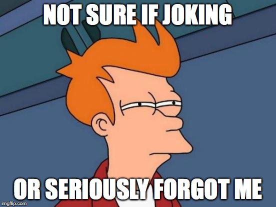NOT SURE IF JOKING OR SERIOUSLY FORGOT ME | image tagged in memes,futurama fry | made w/ Imgflip meme maker