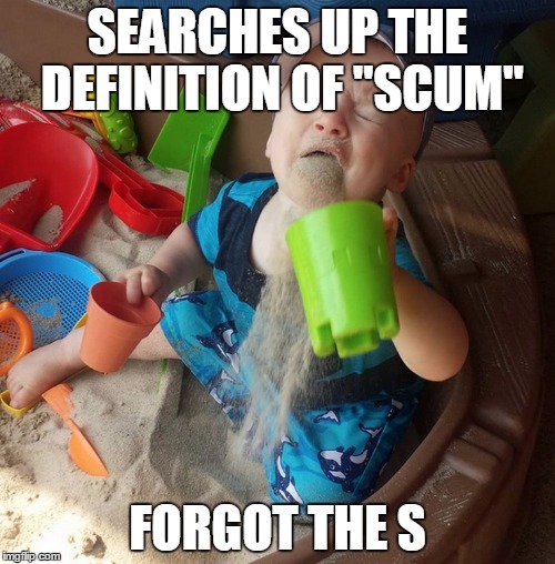 oh, boy | SEARCHES UP THE DEFINITION OF "SCUM"; FORGOT THE S | image tagged in immediate regret | made w/ Imgflip meme maker