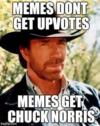 Here I am for Chuck Norris Week! | MEMES DONT GET UPVOTES; MEMES GET CHUCK NORRIS | image tagged in memes,chuck norris | made w/ Imgflip meme maker