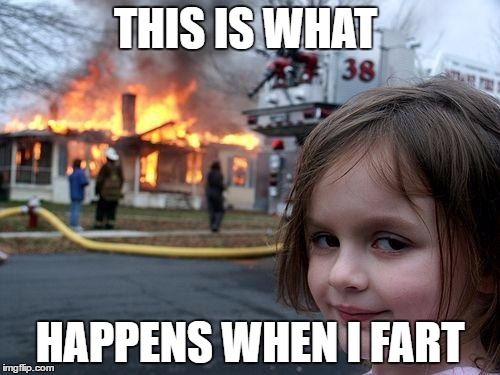 Disaster Girl Meme | THIS IS WHAT; HAPPENS WHEN I FART | image tagged in memes,disaster girl | made w/ Imgflip meme maker