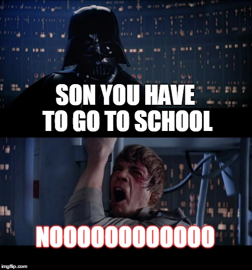 Star Wars No | SON YOU HAVE TO GO TO SCHOOL; NOOOOOOOOOOOO | image tagged in memes,star wars no | made w/ Imgflip meme maker
