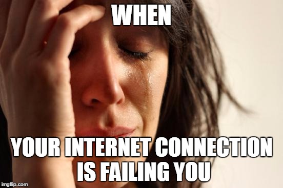 First World Problems | WHEN; YOUR INTERNET CONNECTION IS FAILING YOU | image tagged in memes,first world problems | made w/ Imgflip meme maker