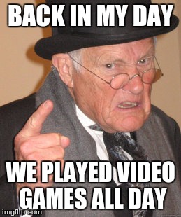 Back In My Day Meme | BACK IN MY DAY; WE PLAYED VIDEO GAMES ALL DAY | image tagged in memes,back in my day | made w/ Imgflip meme maker