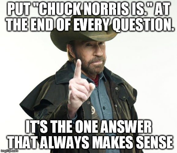 The One Chuck Finger - Chuck Norris Week...A Sir_Unknown Event | PUT "CHUCK NORRIS IS." AT THE END OF EVERY QUESTION. IT'S THE ONE ANSWER THAT ALWAYS MAKES SENSE | image tagged in memes,chuck norris finger,chuck norris | made w/ Imgflip meme maker