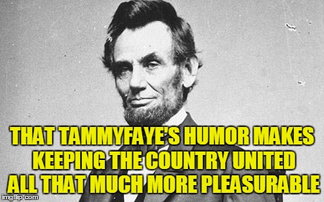 THAT TAMMYFAYE'S HUMOR MAKES KEEPING THE COUNTRY UNITED ALL THAT MUCH MORE PLEASURABLE | made w/ Imgflip meme maker