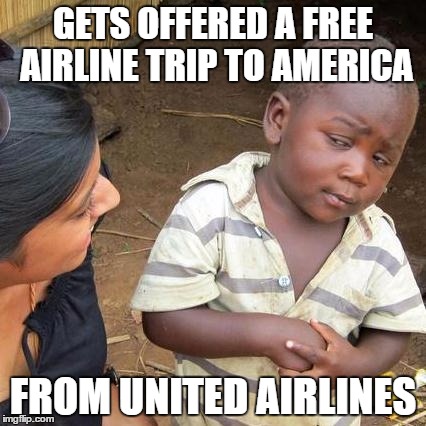 Third World Skeptical Kid Meme | GETS OFFERED A FREE AIRLINE TRIP TO AMERICA; FROM UNITED AIRLINES | image tagged in memes,third world skeptical kid | made w/ Imgflip meme maker