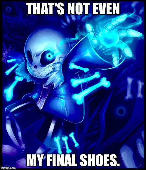 Undertale sans | THAT'S NOT EVEN MY FINAL SHOES. | image tagged in undertale sans | made w/ Imgflip meme maker