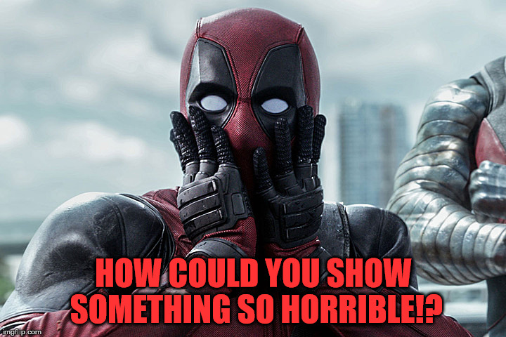 Deadpool - Gasp | HOW COULD YOU SHOW SOMETHING SO HORRIBLE!? | image tagged in deadpool - gasp | made w/ Imgflip meme maker