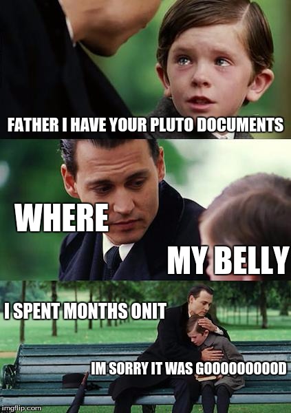 Finding Neverland Meme | FATHER I HAVE YOUR PLUTO DOCUMENTS; WHERE; MY BELLY; I SPENT MONTHS ONIT; IM SORRY IT WAS GOOOOOOOOOD | image tagged in memes,finding neverland | made w/ Imgflip meme maker