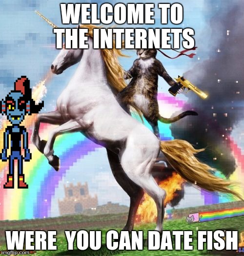 Welcome To The Internets Meme | WELCOME TO THE INTERNETS; WERE  YOU CAN DATE FISH | image tagged in memes,welcome to the internets | made w/ Imgflip meme maker