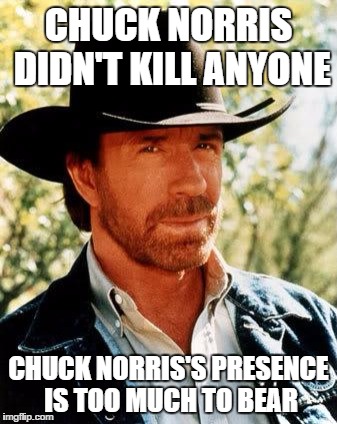 Chuck Norris | CHUCK NORRIS DIDN'T KILL ANYONE; CHUCK NORRIS'S PRESENCE IS TOO MUCH TO BEAR | image tagged in memes,chuck norris | made w/ Imgflip meme maker