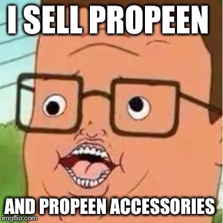 hank hill meme | I SELL PROPEEN; AND PROPEEN ACCESSORIES | image tagged in hank hill meme | made w/ Imgflip meme maker