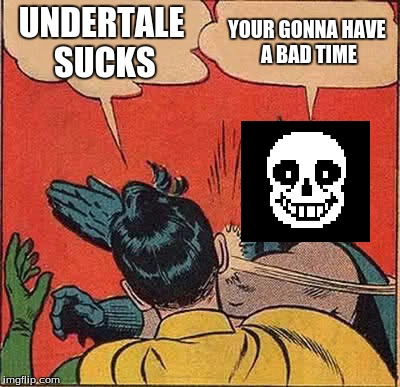 Batman Slapping Robin | UNDERTALE SUCKS; YOUR GONNA HAVE A BAD TIME | image tagged in memes,batman slapping robin | made w/ Imgflip meme maker