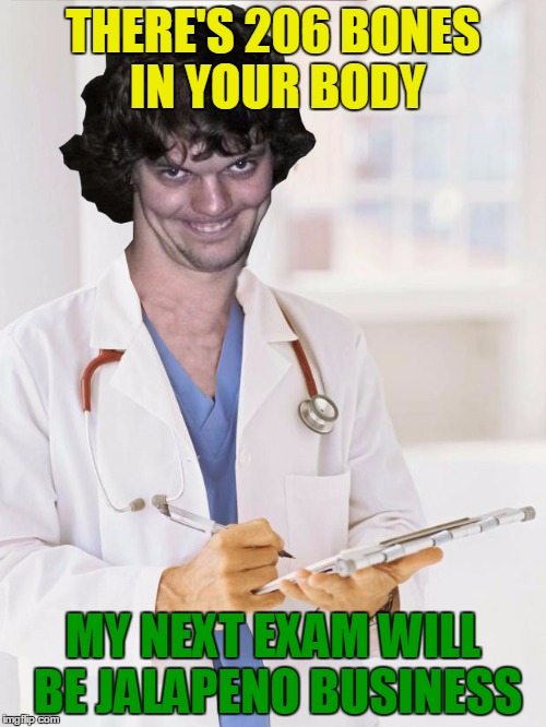 Need a 'Creepy Meme' week! | THERE'S 206 BONES IN YOUR BODY; MY NEXT EXAM WILL BE JALAPENO BUSINESS | image tagged in creepy doctor,memes | made w/ Imgflip meme maker