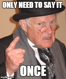 Back In My Day Meme | ONLY NEED TO SAY IT ONCE | image tagged in memes,back in my day | made w/ Imgflip meme maker