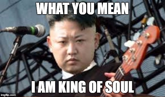 WHAT YOU MEAN I AM KING OF SOUL | made w/ Imgflip meme maker