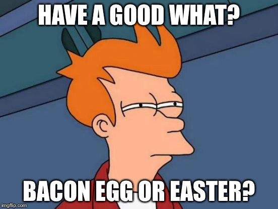 Futurama Fry Meme | HAVE A GOOD WHAT? BACON EGG OR EASTER? | image tagged in memes,futurama fry | made w/ Imgflip meme maker