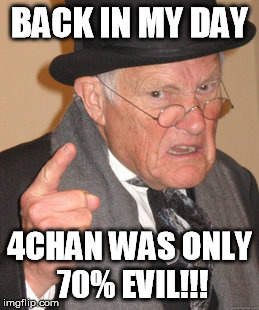 If you haunted 4chan many years ago, you'll probably know what I mean. | BACK IN MY DAY; 4CHAN WAS ONLY 70% EVIL!!! | image tagged in funny,memes,back in my day,4chan,evil | made w/ Imgflip meme maker
