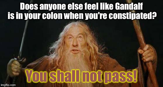 Lord of the Squeeze | Does anyone else feel like Gandalf is in your colon when you're constipated? You shall not pass! | image tagged in gandalf | made w/ Imgflip meme maker