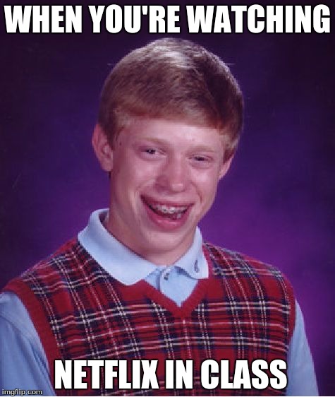 Bad Luck Brian | WHEN YOU'RE WATCHING; NETFLIX IN CLASS | image tagged in memes,bad luck brian | made w/ Imgflip meme maker