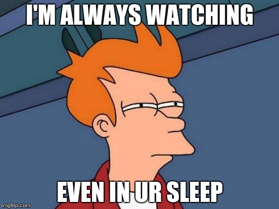 Futurama Fry | I'M ALWAYS WATCHING; EVEN IN UR SLEEP | image tagged in memes,futurama fry | made w/ Imgflip meme maker