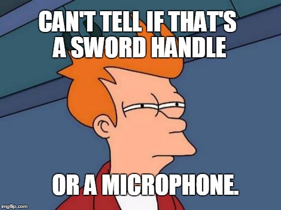 Futurama Fry Meme | CAN'T TELL IF THAT'S A SWORD HANDLE OR A MICROPHONE. | image tagged in memes,futurama fry | made w/ Imgflip meme maker