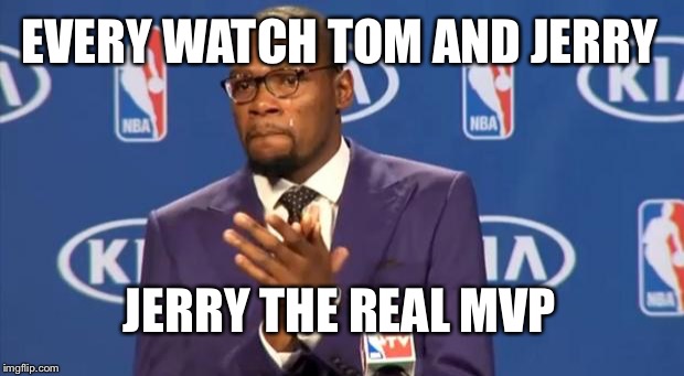 You The Real MVP | EVERY WATCH TOM AND JERRY; JERRY THE REAL MVP | image tagged in memes,you the real mvp | made w/ Imgflip meme maker