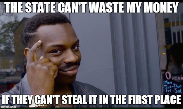 Roll Safe Think About It Meme | THE STATE CAN'T WASTE MY MONEY; IF THEY CAN'T STEAL IT IN THE FIRST PLACE | image tagged in thinking black guy | made w/ Imgflip meme maker