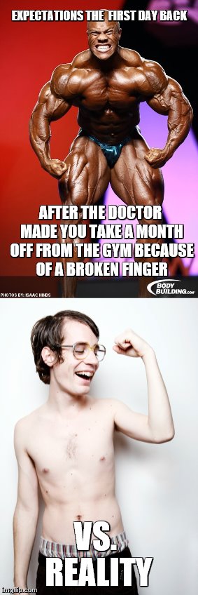 EXPECTATIONS THE  FIRST DAY BACK; AFTER THE DOCTOR MADE YOU TAKE A MONTH OFF FROM THE GYM BECAUSE OF A BROKEN FINGER; VS. REALITY | image tagged in memes,do you even lift,bodybuilding,gymlife,funny | made w/ Imgflip meme maker