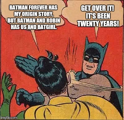Batman Slapping Robin | BATMAN FOREVER HAS MY ORIGIN STORY, BUT BATMAN AND ROBIN HAS US AND BATGIRL. GET OVER IT! IT'S BEEN TWENTY YEARS! | image tagged in memes,batman slapping robin,batman forever,batman and robin | made w/ Imgflip meme maker