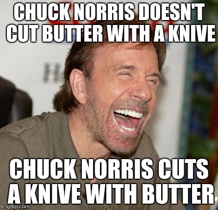 Chuck Norris Week! May 1-7! A Sir_Unknown Event! | CHUCK NORRIS DOESN'T CUT BUTTER WITH A KNIVE; CHUCK NORRIS CUTS A KNIVE WITH BUTTER | image tagged in memes,chuck norris laughing,chuck norris,sir_unknown | made w/ Imgflip meme maker