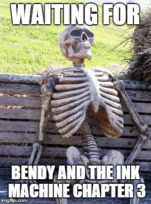 Waiting Skeleton | WAITING FOR; BENDY AND THE INK MACHINE CHAPTER 3 | image tagged in memes,waiting skeleton | made w/ Imgflip meme maker