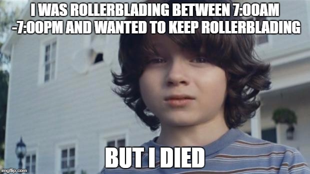 But I Died | I WAS ROLLERBLADING BETWEEN 7:00AM -7:00PM AND WANTED TO KEEP ROLLERBLADING; BUT I DIED | image tagged in but i died | made w/ Imgflip meme maker