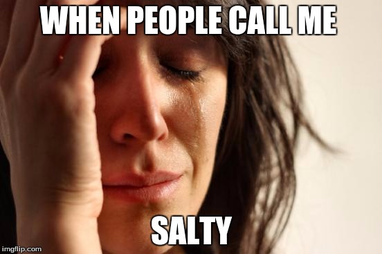 First World Problems Meme | WHEN PEOPLE CALL ME; SALTY | image tagged in memes,first world problems | made w/ Imgflip meme maker
