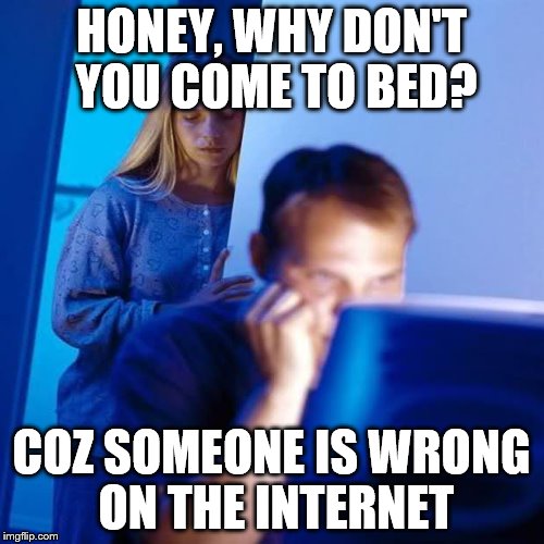 HONEY, WHY DON'T YOU COME TO BED? COZ SOMEONE IS WRONG ON THE INTERNET | made w/ Imgflip meme maker