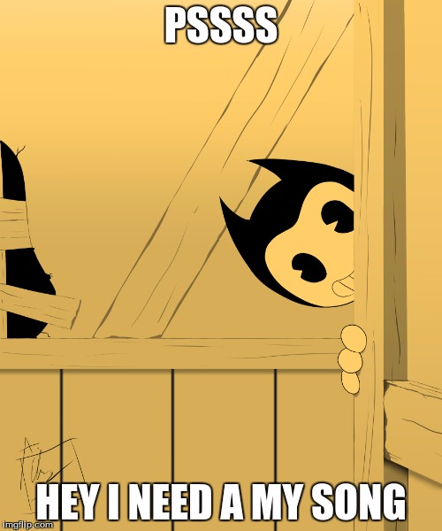 Bendy Corner | PSSSS; HEY I NEED A MY SONG | image tagged in bendy corner | made w/ Imgflip meme maker