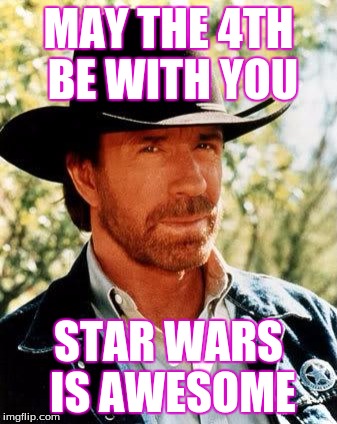 Chuck Norris Meme | MAY THE 4TH BE WITH YOU; STAR WARS IS AWESOME | image tagged in memes,chuck norris | made w/ Imgflip meme maker