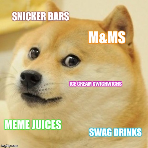 Doge Meme | SNICKER BARS; M&MS; ICE CREAM SWICHWICHS; MEME JUICES; SWAG DRINKS | image tagged in memes,doge | made w/ Imgflip meme maker