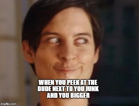 Spiderman Peter Parker | WHEN YOU PEEK AT THE; DUDE NEXT TO YOU JUNK; AND YOU BIGGER | image tagged in memes,spiderman peter parker | made w/ Imgflip meme maker
