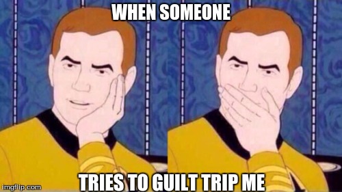 Captain Kirk | WHEN SOMEONE; TRIES TO GUILT TRIP ME | image tagged in captain kirk | made w/ Imgflip meme maker