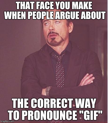 Face You Make Robert Downey Jr | THAT FACE YOU MAKE WHEN PEOPLE ARGUE ABOUT; THE CORRECT WAY TO PRONOUNCE "GIF" | image tagged in memes,face you make robert downey jr | made w/ Imgflip meme maker