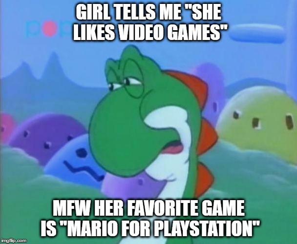 GIRL TELLS ME "SHE LIKES VIDEO GAMES"; MFW HER FAVORITE GAME IS "MARIO FOR PLAYSTATION" | made w/ Imgflip meme maker